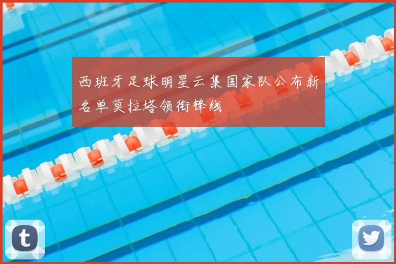 西班牙足球明星云集国家队公布新名单莫拉塔领衔锋线