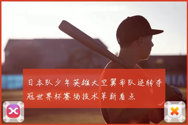 日本队少年英雄大空翼率队逆转夺冠世界杯赛场技术革新看点
