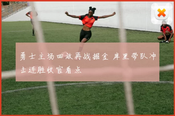 勇士主场回放再战掘金 库里带队冲击连胜收官看点