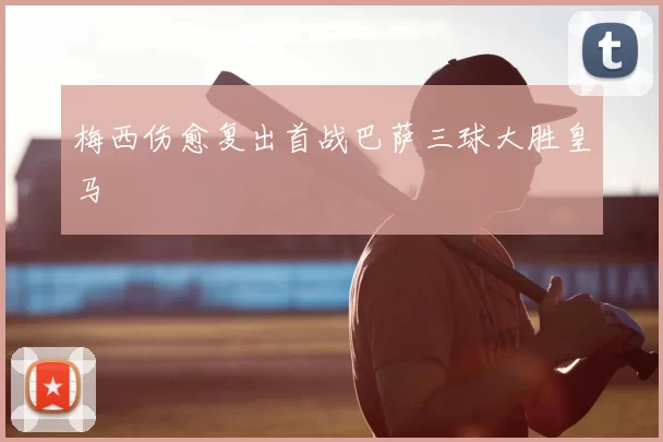 梅西伤愈复出首战巴萨三球大胜皇马