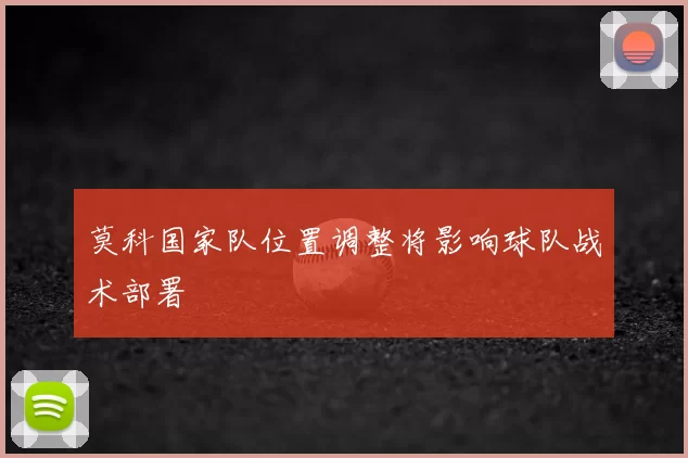 莫科国家队位置调整将影响球队战术部署