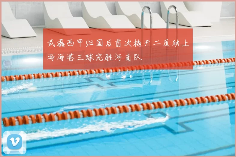 武磊西甲归国后首次梅开二度助上海海港三球完胜河南队