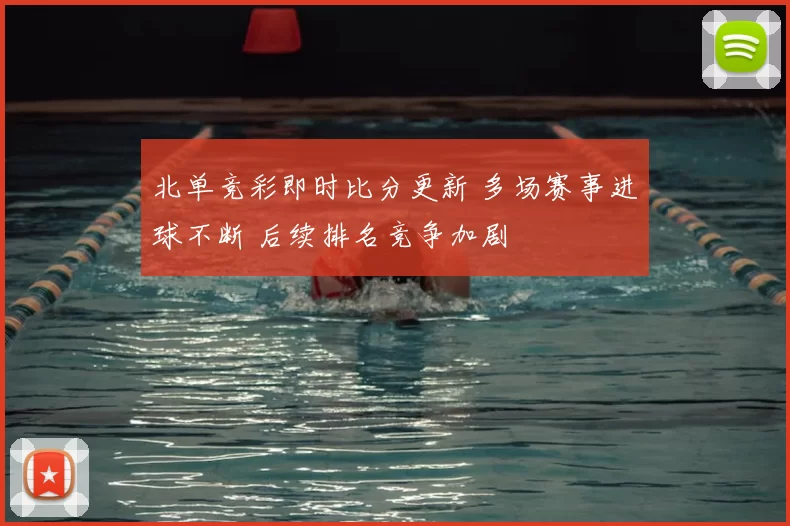北单竞彩即时比分更新 多场赛事进球不断 后续排名竞争加剧