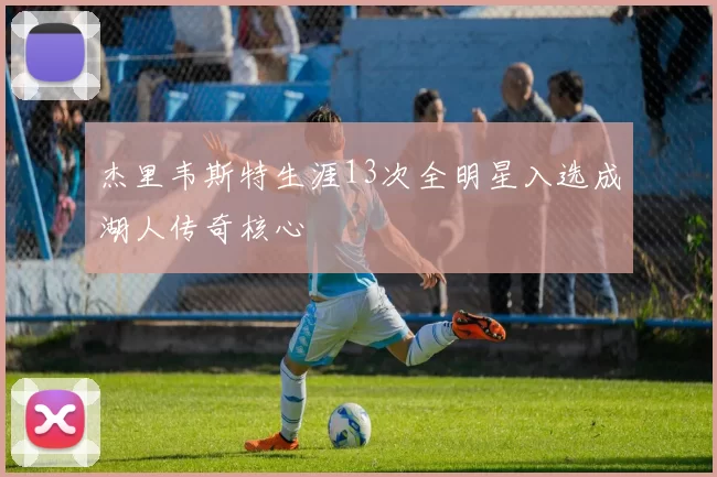 杰里韦斯特生涯13次全明星入选成湖人传奇核心