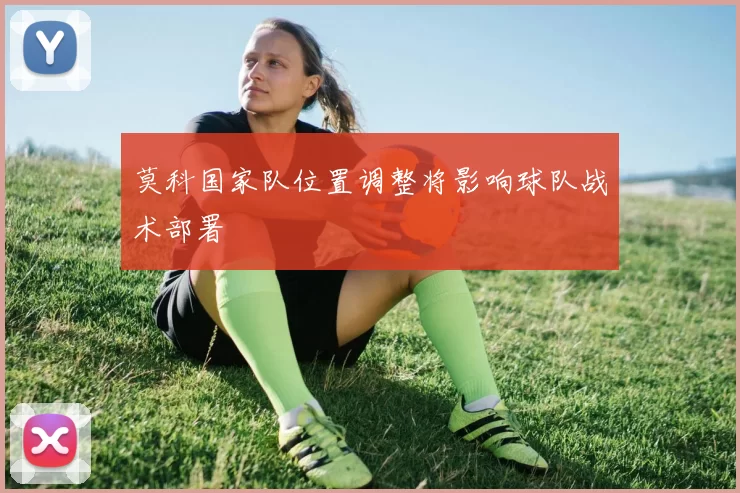 莫科国家队位置调整将影响球队战术部署