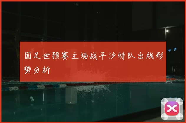 国足世预赛主场战平沙特队出线形势分析