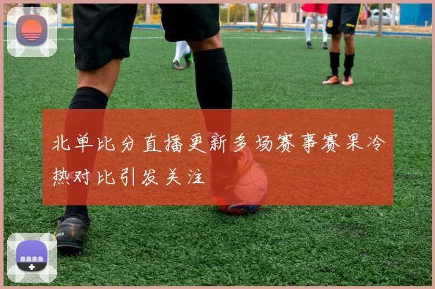 北单比分直播更新多场赛事赛果冷热对比引发关注