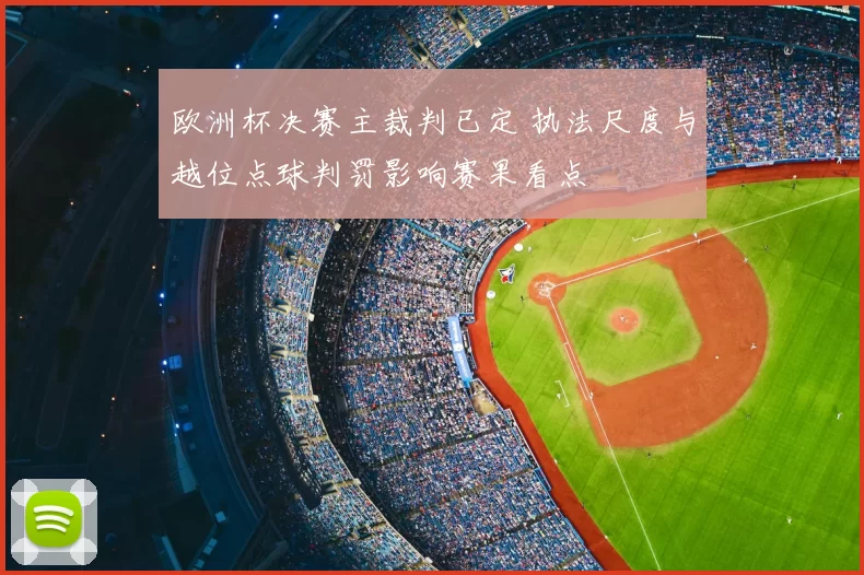 欧洲杯决赛主裁判已定 执法尺度与越位点球判罚影响赛果看点