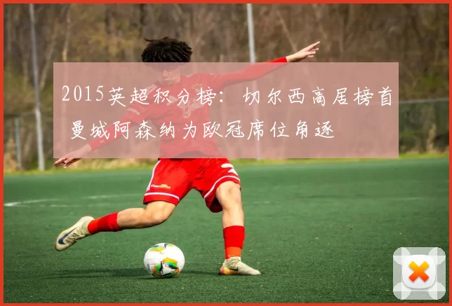 2015英超积分榜：切尔西高居榜首 曼城阿森纳为欧冠席位角逐