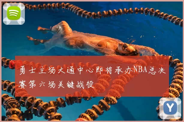 勇士主场大通中心即将承办NBA总决赛第六场关键战役