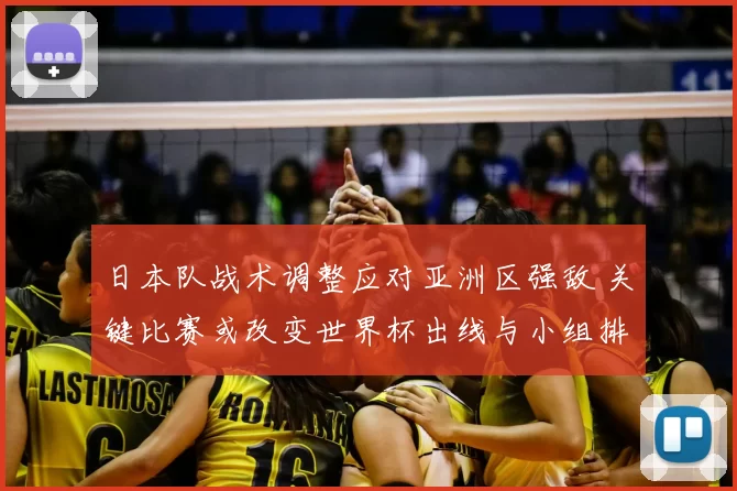 日本队战术调整应对亚洲区强敌 关键比赛或改变世界杯出线与小组排名