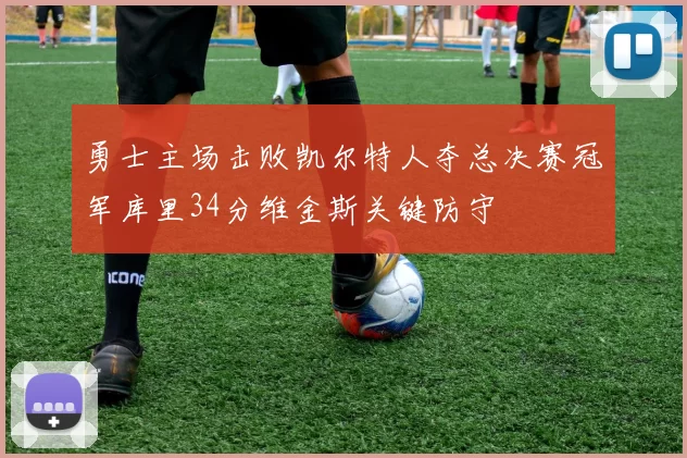 勇士主场击败凯尔特人夺总决赛冠军库里34分维金斯关键防守