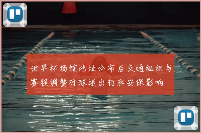世界杯场馆地址公布后交通组织与赛程调整对球迷出行和安保影响