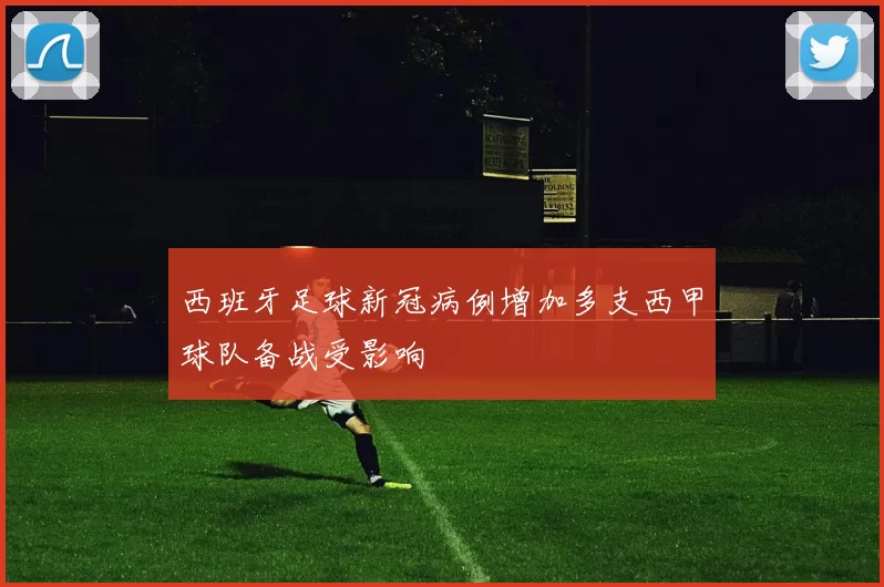 西班牙足球新冠病例增加多支西甲球队备战受影响