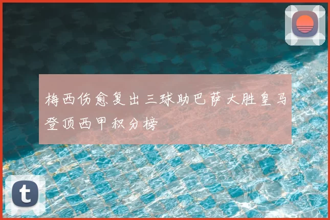 梅西伤愈复出三球助巴萨大胜皇马登顶西甲积分榜