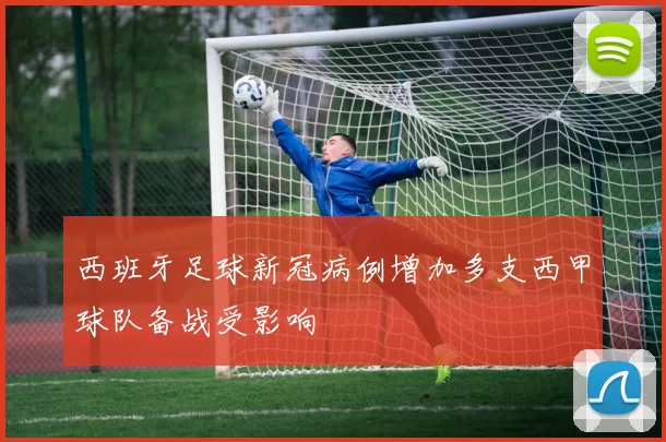 西班牙足球新冠病例增加多支西甲球队备战受影响