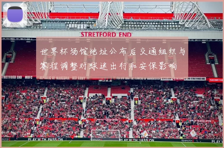 世界杯场馆地址公布后交通组织与赛程调整对球迷出行和安保影响