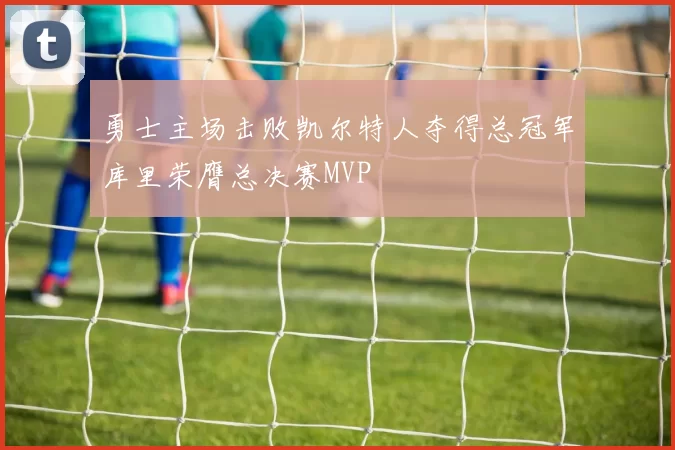 勇士主场击败凯尔特人夺得总冠军库里荣膺总决赛MVP