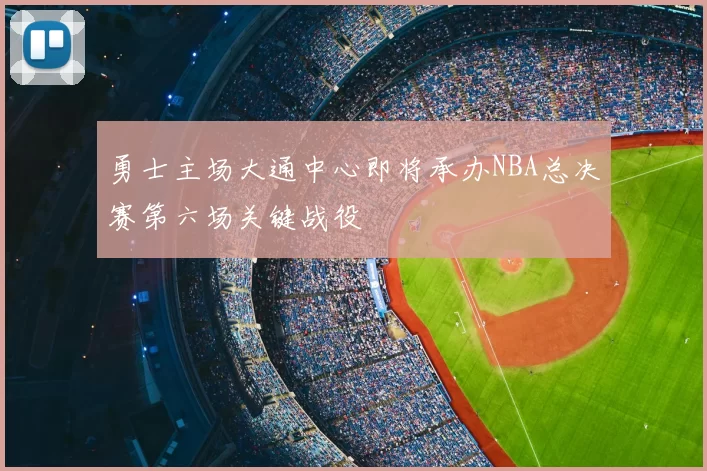 勇士主场大通中心即将承办NBA总决赛第六场关键战役