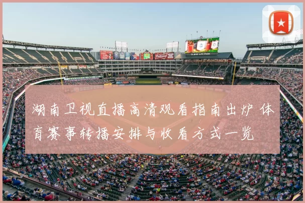 湖南卫视直播高清观看指南出炉 体育赛事转播安排与收看方式一览