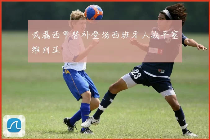 武磊西甲替补登场西班牙人战平塞维利亚