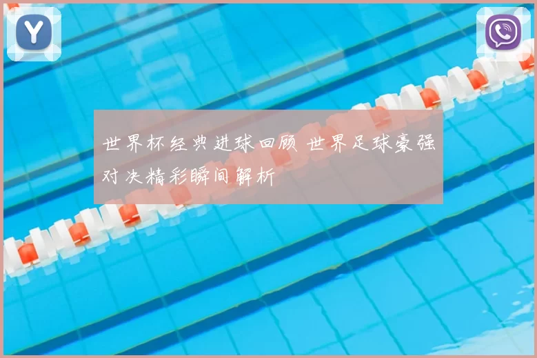 世界杯经典进球回顾 世界足球豪强对决精彩瞬间解析