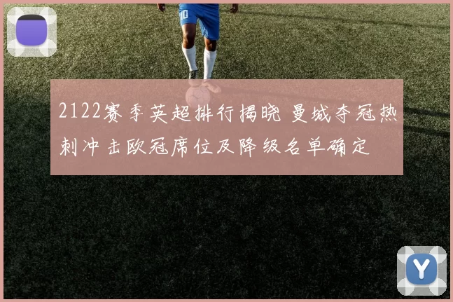 2122赛季英超排行揭晓 曼城夺冠热刺冲击欧冠席位及降级名单确定