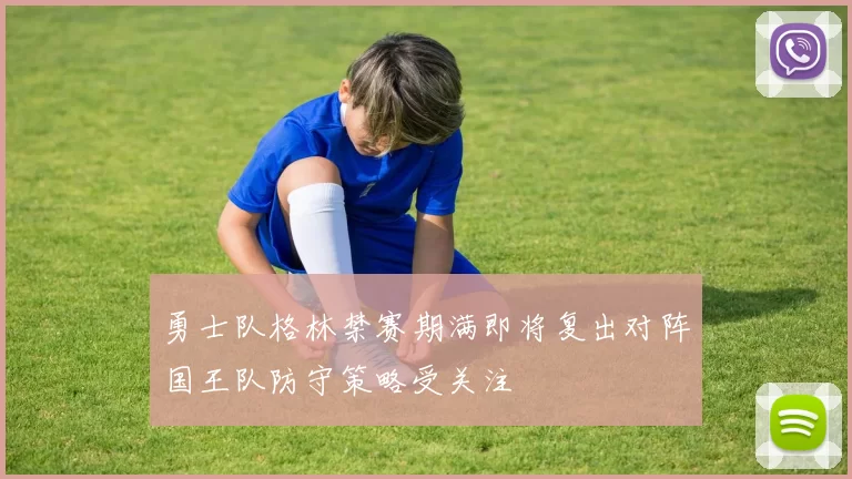 勇士队格林禁赛期满即将复出对阵国王队防守策略受关注