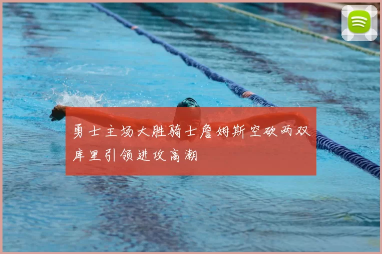 勇士主场大胜骑士詹姆斯空砍两双库里引领进攻高潮