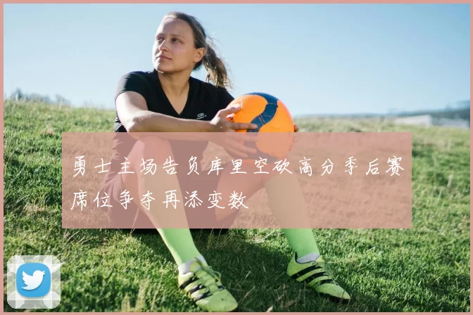 勇士主场告负库里空砍高分季后赛席位争夺再添变数