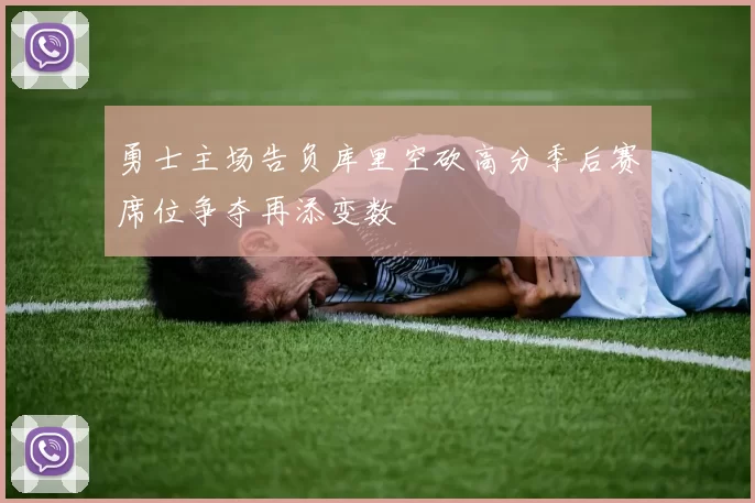 勇士主场告负库里空砍高分季后赛席位争夺再添变数